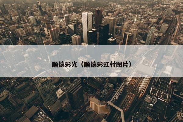 顺德彩光（顺德彩虹村图片）