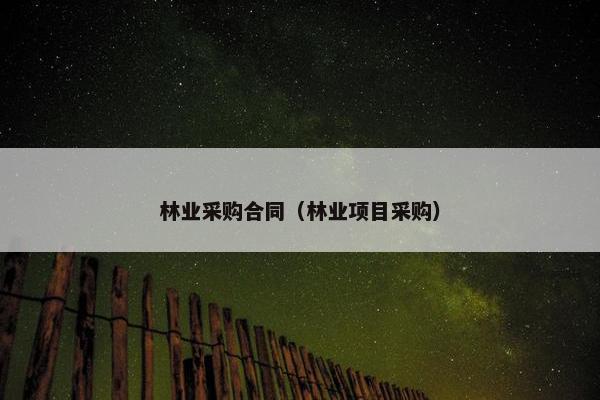 林业采购合同（林业项目采购）
