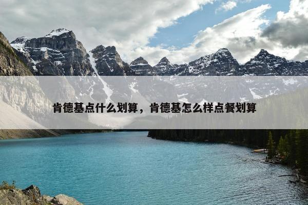 肯德基点什么划算，肯德基怎么样点餐划算