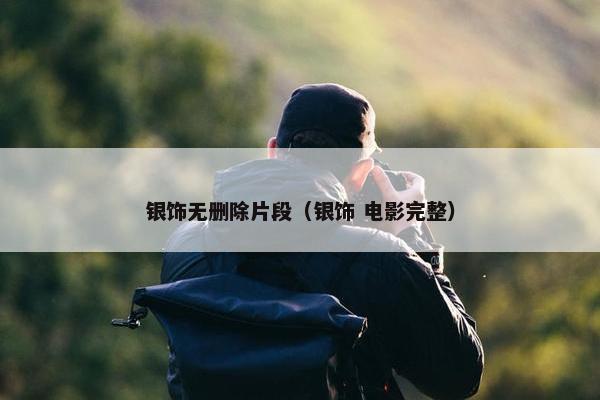银饰无删除片段（银饰 电影完整）