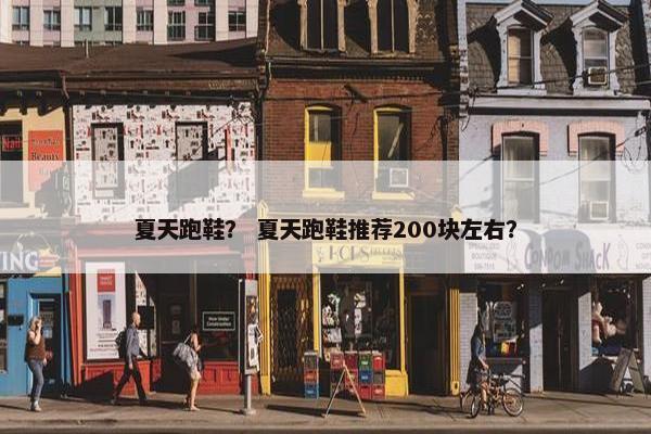 夏天跑鞋？ 夏天跑鞋推荐200块左右？