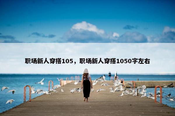 职场新人穿搭105，职场新人穿搭1050字左右