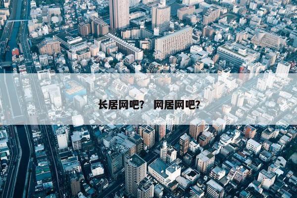 长居网吧？ 网居网吧？