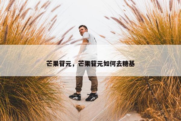 芒果苷元，芒果苷元如何去糖基