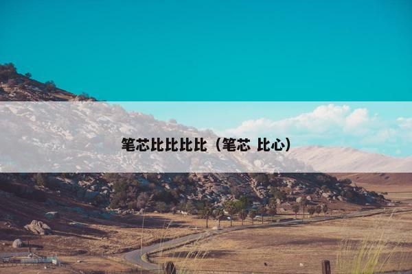 笔芯比比比比（笔芯 比心）