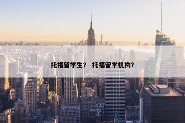 托福留学生？ 托福留学机构？