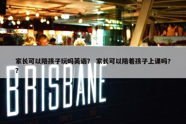 家长可以陪孩子玩吗英语？ 家长可以陪着孩子上课吗?？