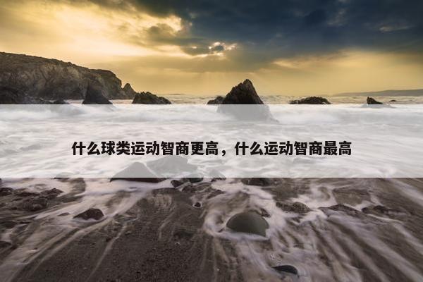什么球类运动智商更高，什么运动智商最高