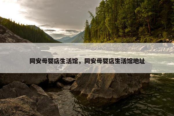 同安母婴店生活馆，同安母婴店生活馆地址