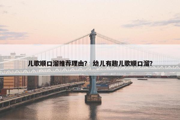 儿歌顺口溜推荐理由？ 幼儿有趣儿歌顺口溜？