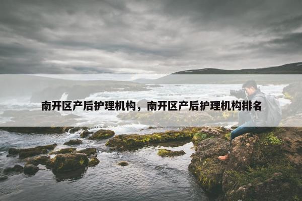 南开区产后护理机构，南开区产后护理机构排名
