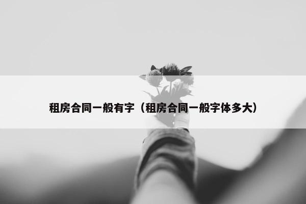 租房合同一般有字（租房合同一般字体多大）