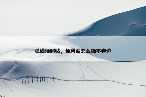 弧线便利贴，便利贴怎么撕不卷边