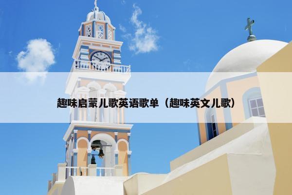 趣味启蒙儿歌英语歌单（趣味英文儿歌）
