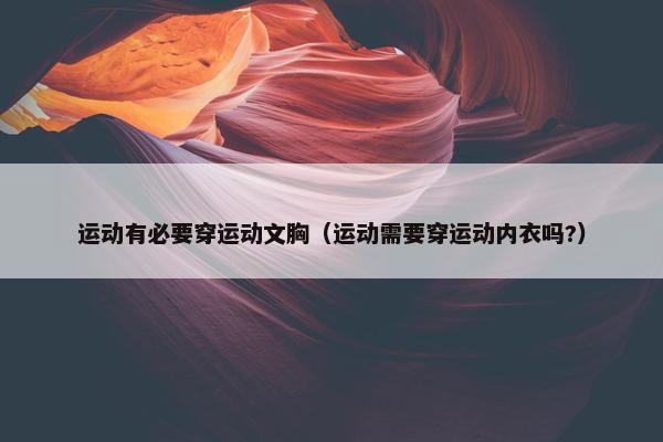 运动有必要穿运动文胸（运动需要穿运动内衣吗?）