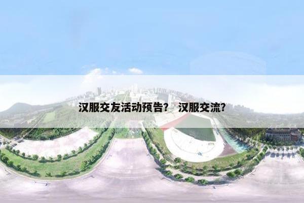 汉服交友活动预告？ 汉服交流？