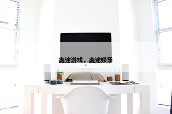 鑫途游戏，鑫途娱乐