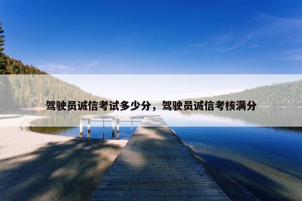 驾驶员诚信考试多少分，驾驶员诚信考核满分