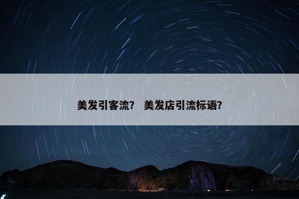 美发引客流？ 美发店引流标语？