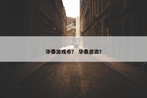 华泰游戏币？ 华泰游资？