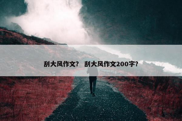 刮大风作文？ 刮大风作文200字？