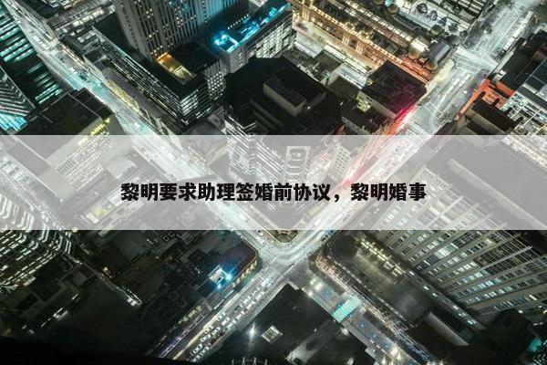 黎明要求助理签婚前协议，黎明婚事