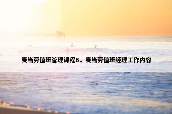 麦当劳值班管理课程6，麦当劳值班经理工作内容