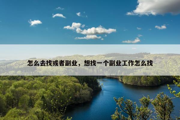 怎么去找或者副业，想找一个副业工作怎么找