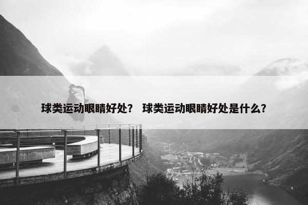 球类运动眼睛好处？ 球类运动眼睛好处是什么？