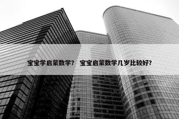 宝宝学启蒙数学？ 宝宝启蒙数学几岁比较好？