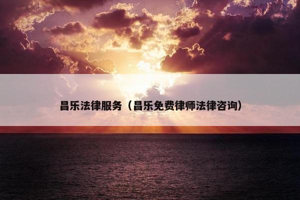 昌乐法律服务（昌乐免费律师法律咨询）