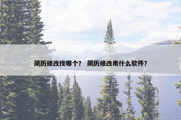 简历修改找哪个？ 简历修改用什么软件？