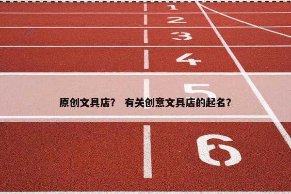 原创文具店？ 有关创意文具店的起名？