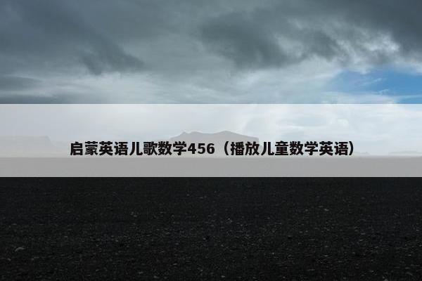 启蒙英语儿歌数学456（播放儿童数学英语）