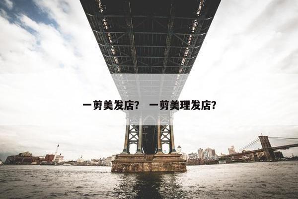 一剪美发店？ 一剪美理发店？