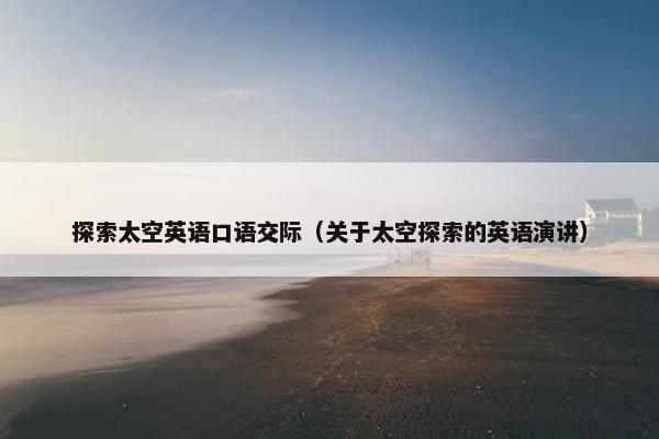 探索太空英语口语交际（关于太空探索的英语演讲）