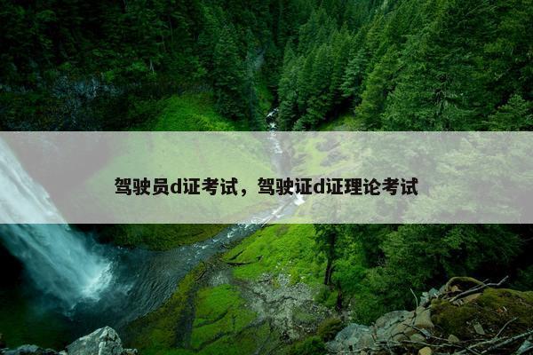 驾驶员d证考试，驾驶证d证理论考试