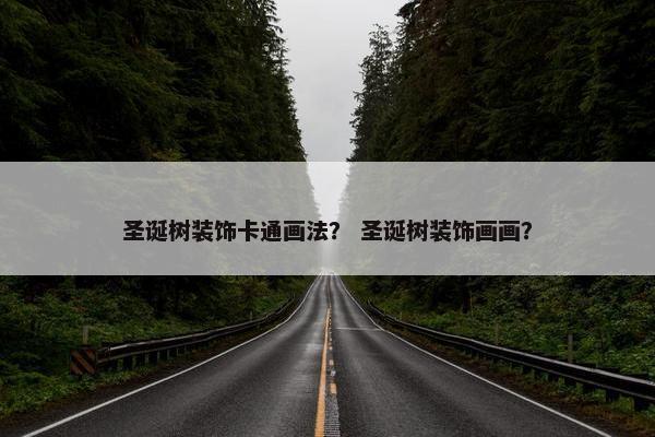 圣诞树装饰卡通画法？ 圣诞树装饰画画？