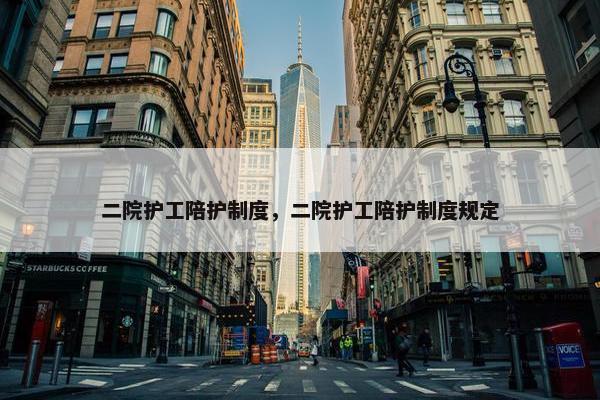 二院护工陪护制度，二院护工陪护制度规定