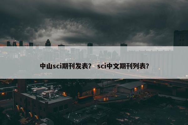 中山sci期刊发表？ sci中文期刊列表？