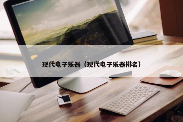 现代电子乐器（现代电子乐器排名）