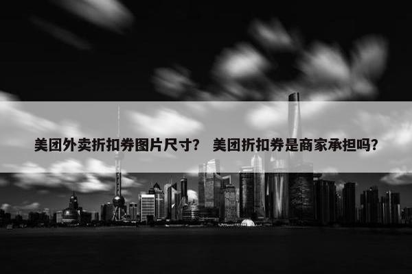 美团外卖折扣券图片尺寸？ 美团折扣券是商家承担吗？