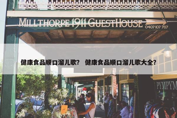 健康食品顺口溜儿歌？ 健康食品顺口溜儿歌大全？