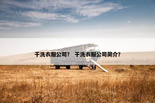 干洗衣服公司？ 干洗衣服公司简介？