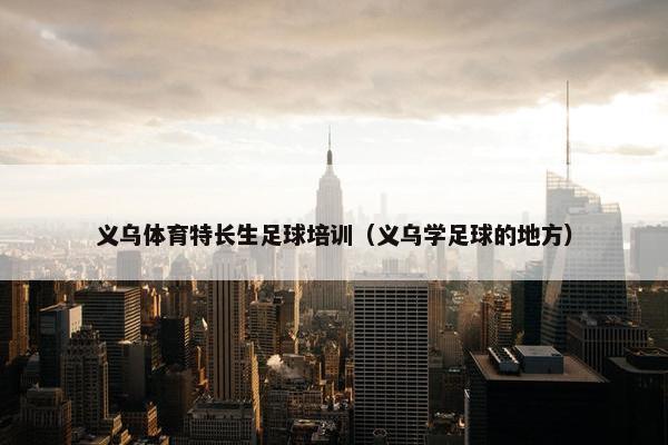 义乌体育特长生足球培训（义乌学足球的地方）