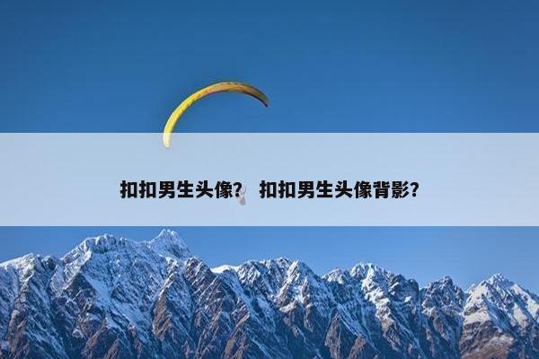 扣扣男生头像？ 扣扣男生头像背影？