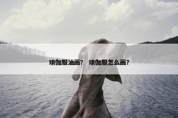 瑜伽服油画？ 瑜伽服怎么画？