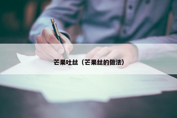 芒果吐丝（芒果丝的做法）