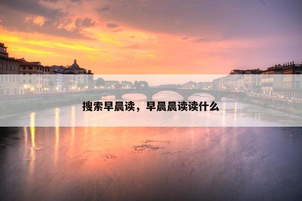 搜索早晨读，早晨晨读读什么