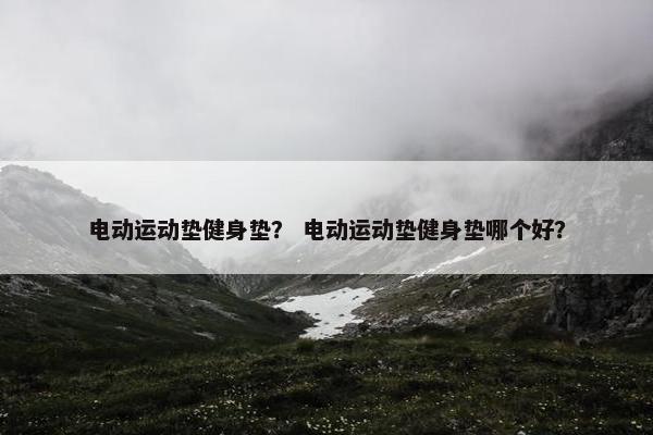 电动运动垫健身垫？ 电动运动垫健身垫哪个好？